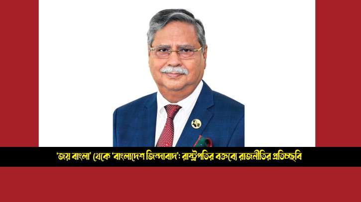 ‘জয় বাংলা’ থেকে ‘বাংলাদেশ জিন্দাবাদ’: রাষ্ট্রপতির বক্তব্যে রাজনীত